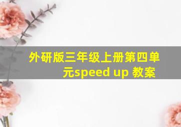 外研版三年级上册第四单元speed up 教案